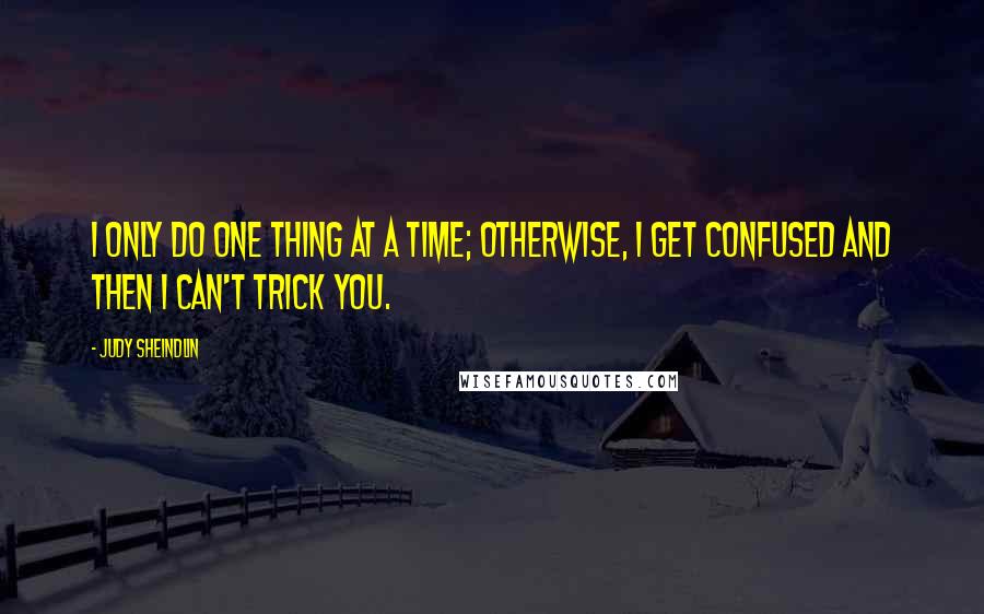 Judy Sheindlin Quotes: I only do one thing at a time; otherwise, I get confused and then I can't trick you.