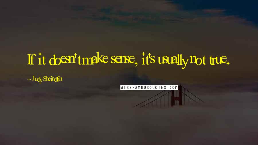 Judy Sheindlin Quotes: If it doesn't make sense, it's usually not true.