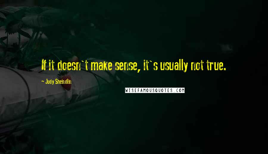 Judy Sheindlin Quotes: If it doesn't make sense, it's usually not true.