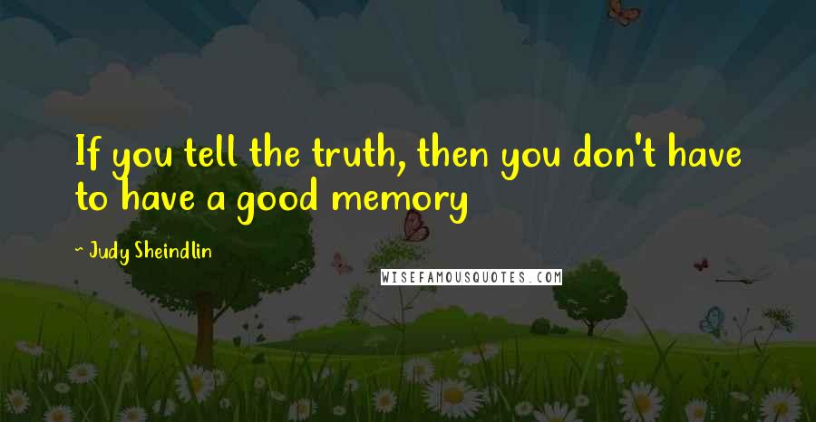 Judy Sheindlin Quotes: If you tell the truth, then you don't have to have a good memory