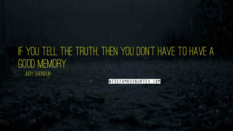 Judy Sheindlin Quotes: If you tell the truth, then you don't have to have a good memory