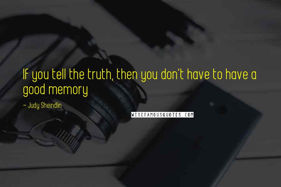 Judy Sheindlin Quotes: If you tell the truth, then you don't have to have a good memory