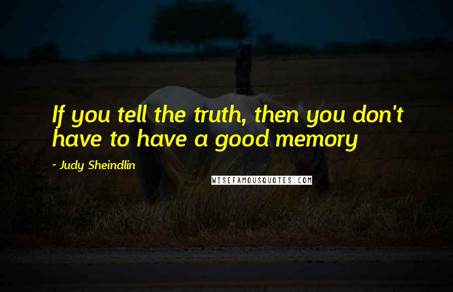 Judy Sheindlin Quotes: If you tell the truth, then you don't have to have a good memory