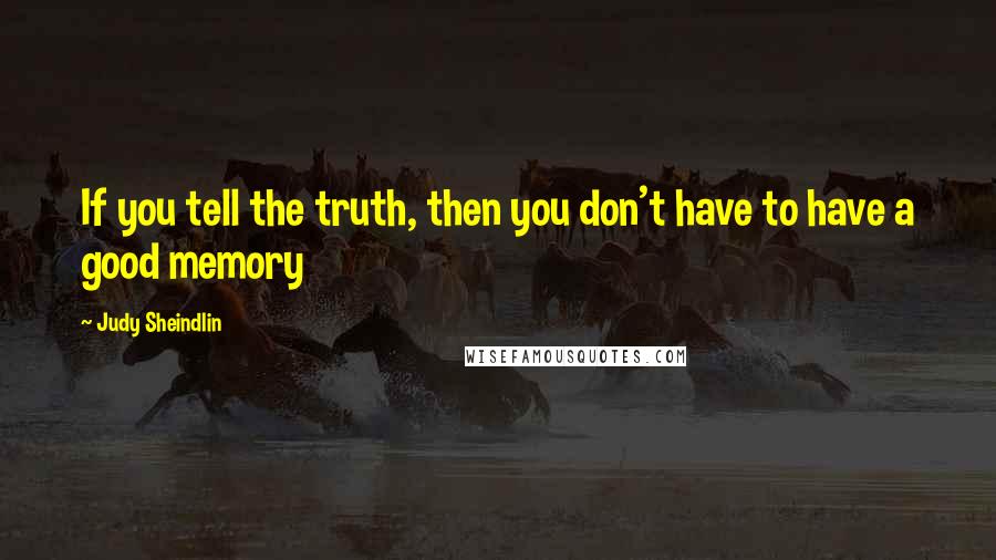 Judy Sheindlin Quotes: If you tell the truth, then you don't have to have a good memory