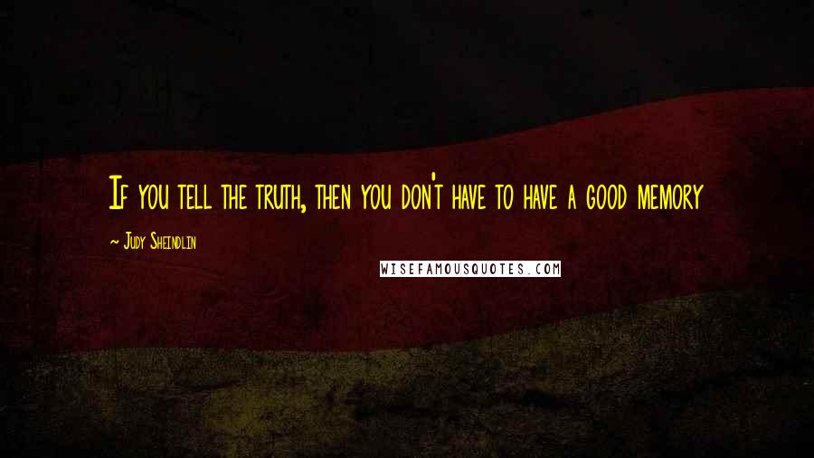 Judy Sheindlin Quotes: If you tell the truth, then you don't have to have a good memory