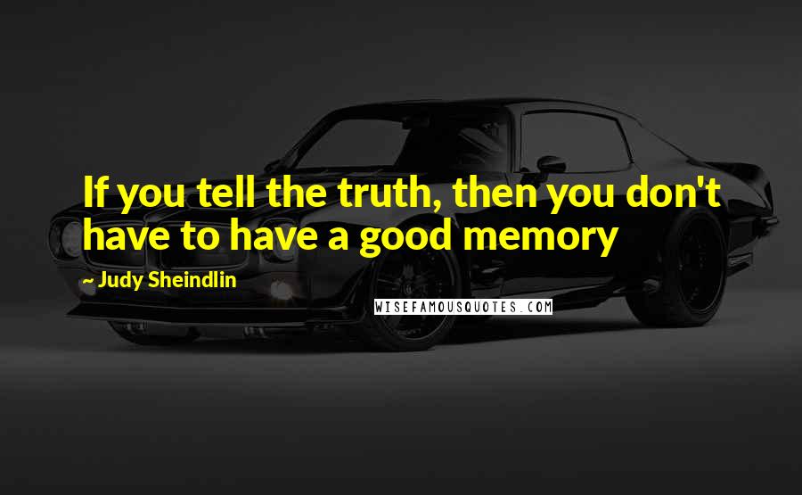 Judy Sheindlin Quotes: If you tell the truth, then you don't have to have a good memory