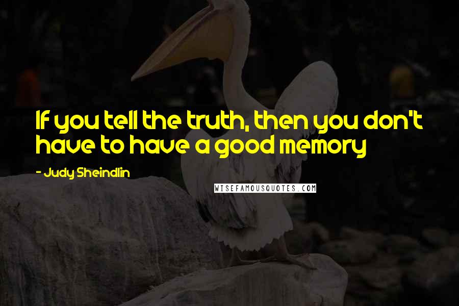 Judy Sheindlin Quotes: If you tell the truth, then you don't have to have a good memory