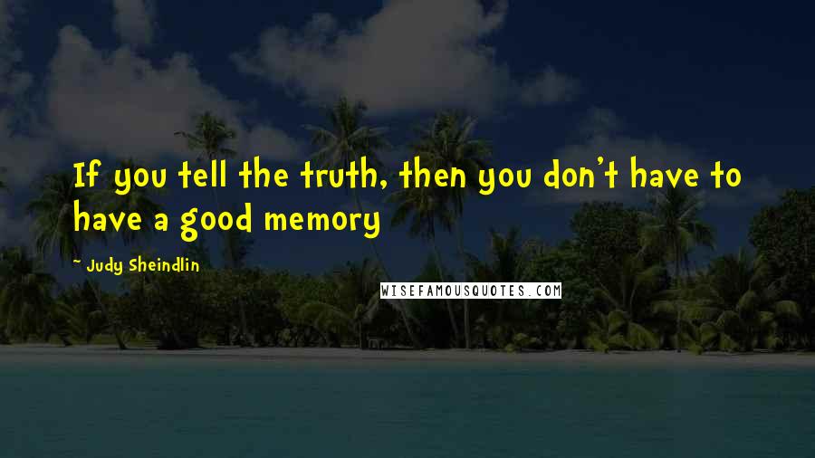 Judy Sheindlin Quotes: If you tell the truth, then you don't have to have a good memory