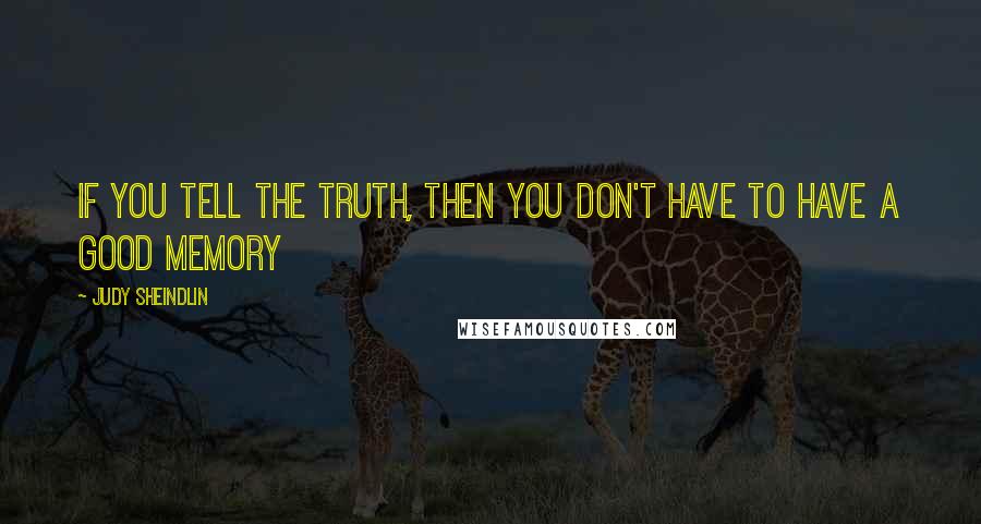 Judy Sheindlin Quotes: If you tell the truth, then you don't have to have a good memory