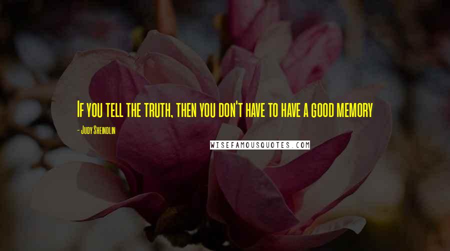 Judy Sheindlin Quotes: If you tell the truth, then you don't have to have a good memory