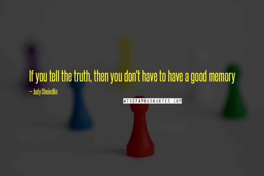 Judy Sheindlin Quotes: If you tell the truth, then you don't have to have a good memory