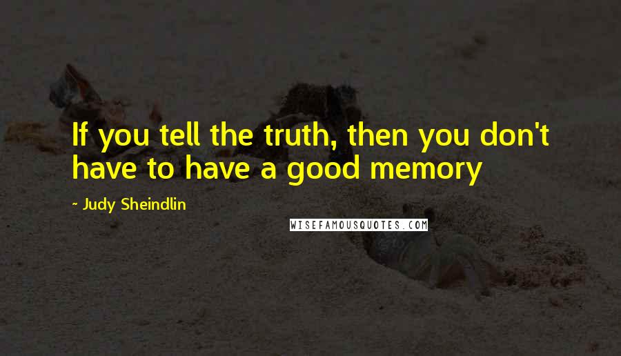 Judy Sheindlin Quotes: If you tell the truth, then you don't have to have a good memory