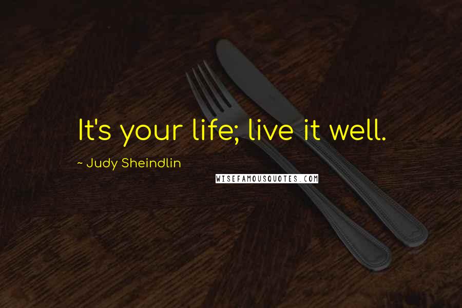 Judy Sheindlin Quotes: It's your life; live it well.