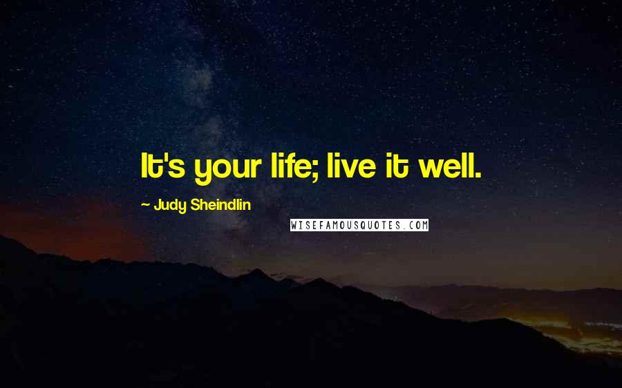 Judy Sheindlin Quotes: It's your life; live it well.
