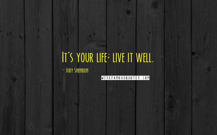 Judy Sheindlin Quotes: It's your life; live it well.