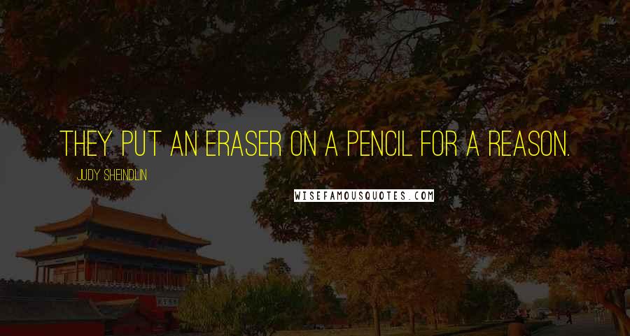 Judy Sheindlin Quotes: They put an eraser on a pencil for a reason.
