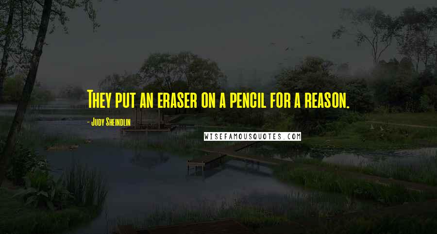 Judy Sheindlin Quotes: They put an eraser on a pencil for a reason.