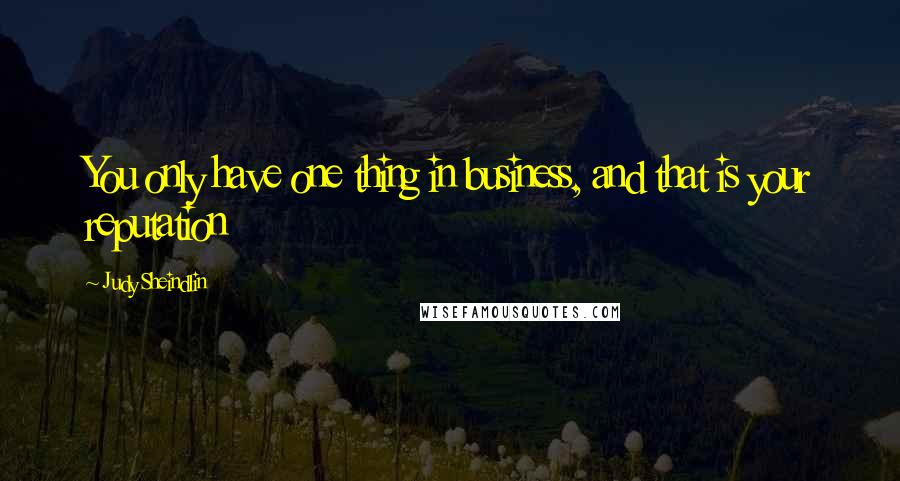Judy Sheindlin Quotes: You only have one thing in business, and that is your reputation