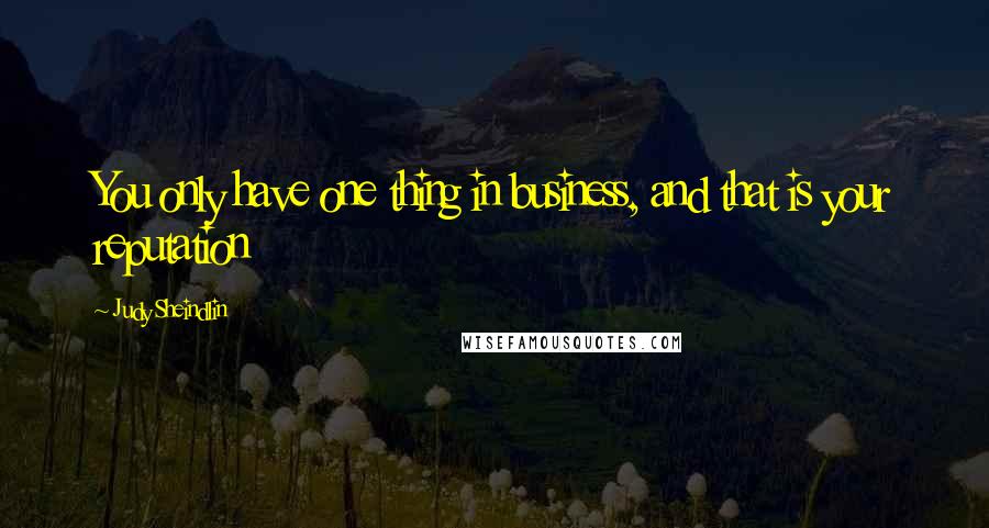 Judy Sheindlin Quotes: You only have one thing in business, and that is your reputation