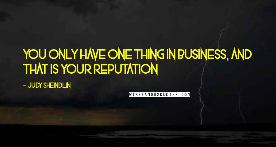 Judy Sheindlin Quotes: You only have one thing in business, and that is your reputation