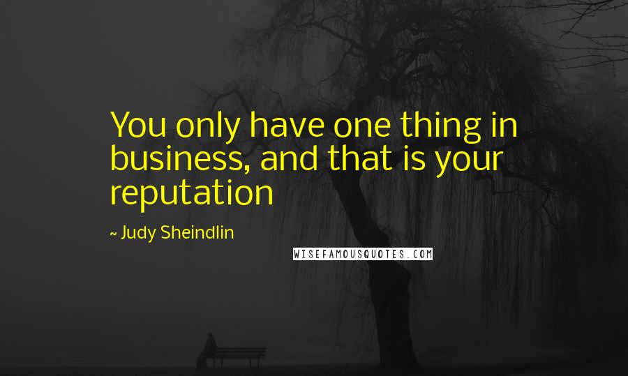 Judy Sheindlin Quotes: You only have one thing in business, and that is your reputation