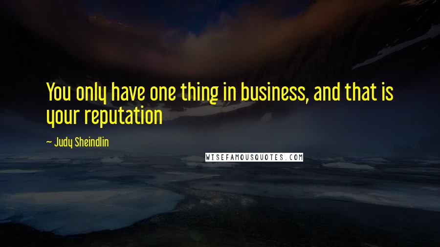 Judy Sheindlin Quotes: You only have one thing in business, and that is your reputation