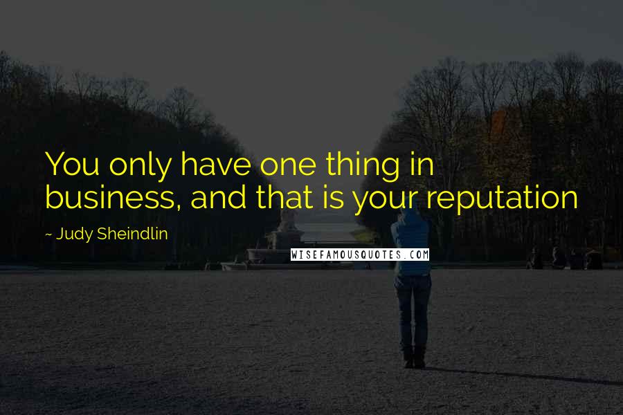 Judy Sheindlin Quotes: You only have one thing in business, and that is your reputation