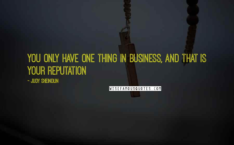 Judy Sheindlin Quotes: You only have one thing in business, and that is your reputation