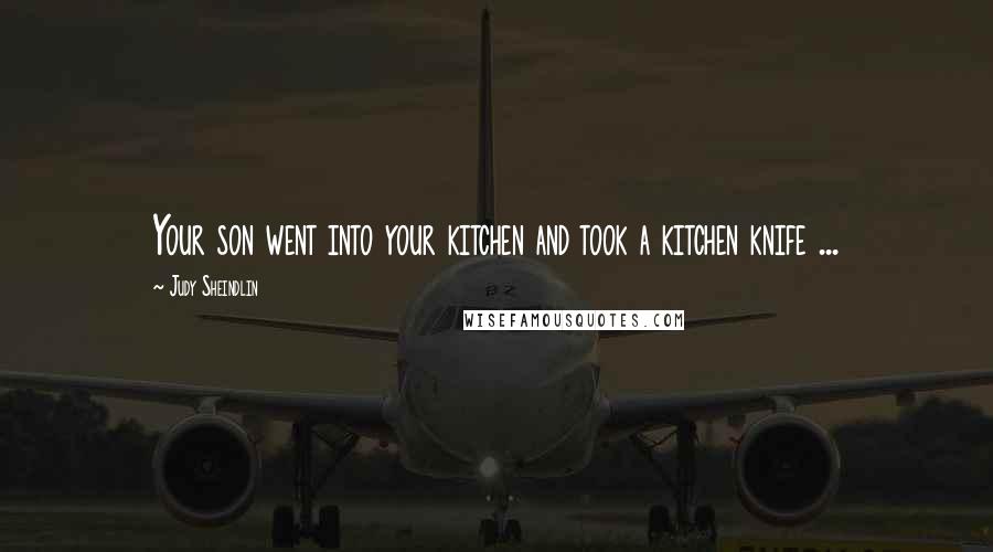 Judy Sheindlin Quotes: Your son went into your kitchen and took a kitchen knife ...