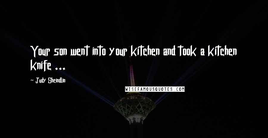 Judy Sheindlin Quotes: Your son went into your kitchen and took a kitchen knife ...