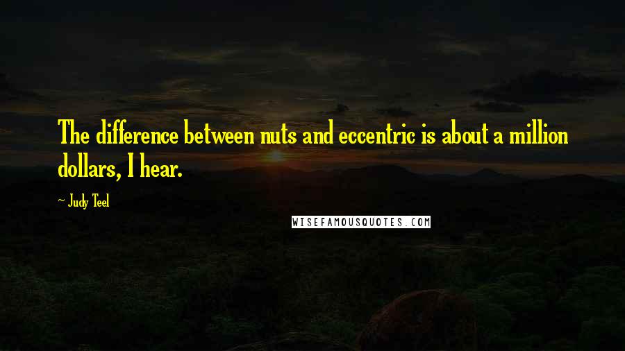 Judy Teel Quotes: The difference between nuts and eccentric is about a million dollars, I hear.