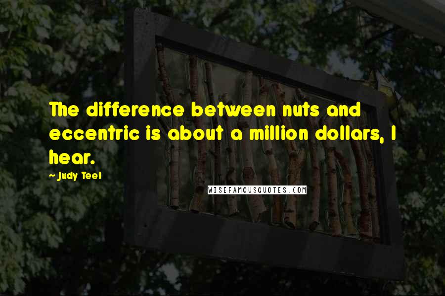 Judy Teel Quotes: The difference between nuts and eccentric is about a million dollars, I hear.