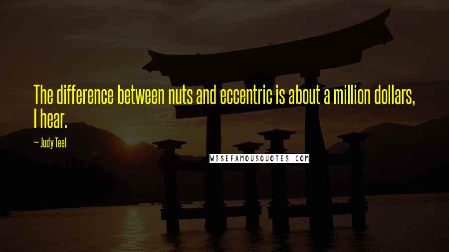 Judy Teel Quotes: The difference between nuts and eccentric is about a million dollars, I hear.