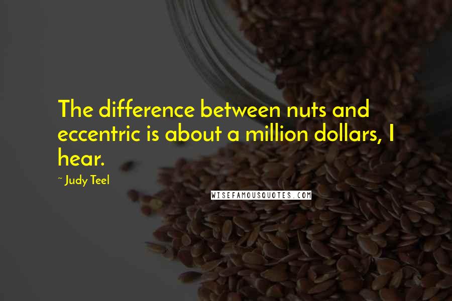 Judy Teel Quotes: The difference between nuts and eccentric is about a million dollars, I hear.