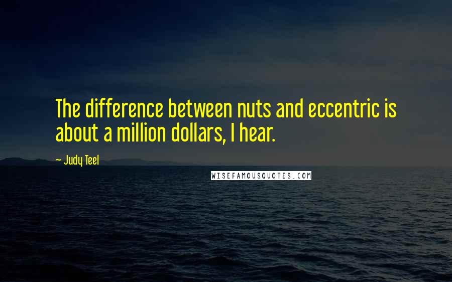 Judy Teel Quotes: The difference between nuts and eccentric is about a million dollars, I hear.