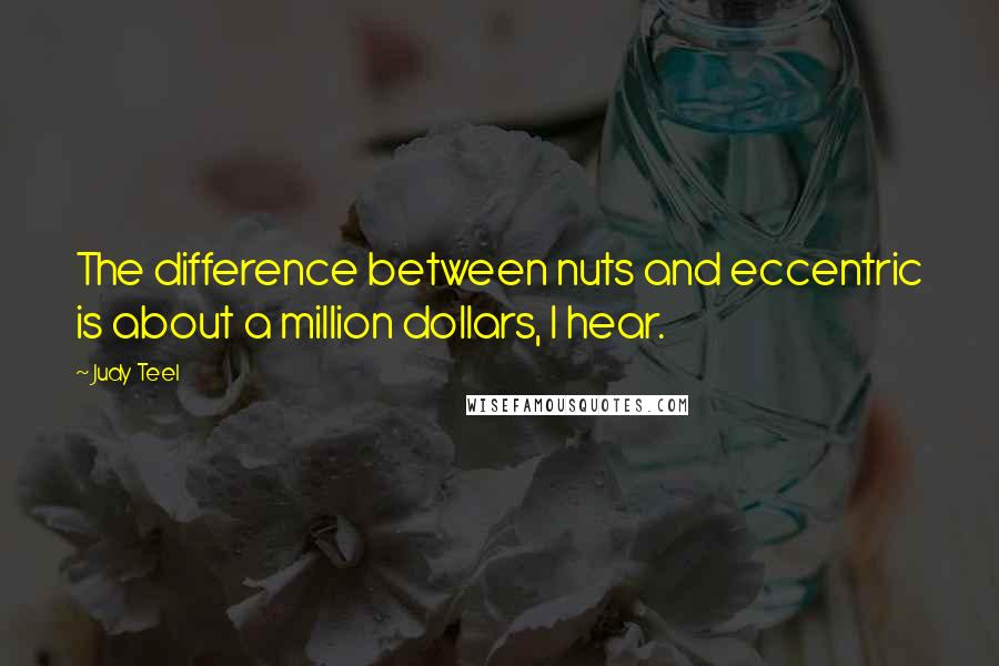Judy Teel Quotes: The difference between nuts and eccentric is about a million dollars, I hear.