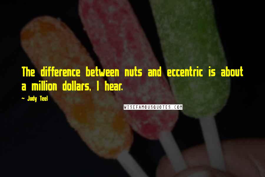 Judy Teel Quotes: The difference between nuts and eccentric is about a million dollars, I hear.