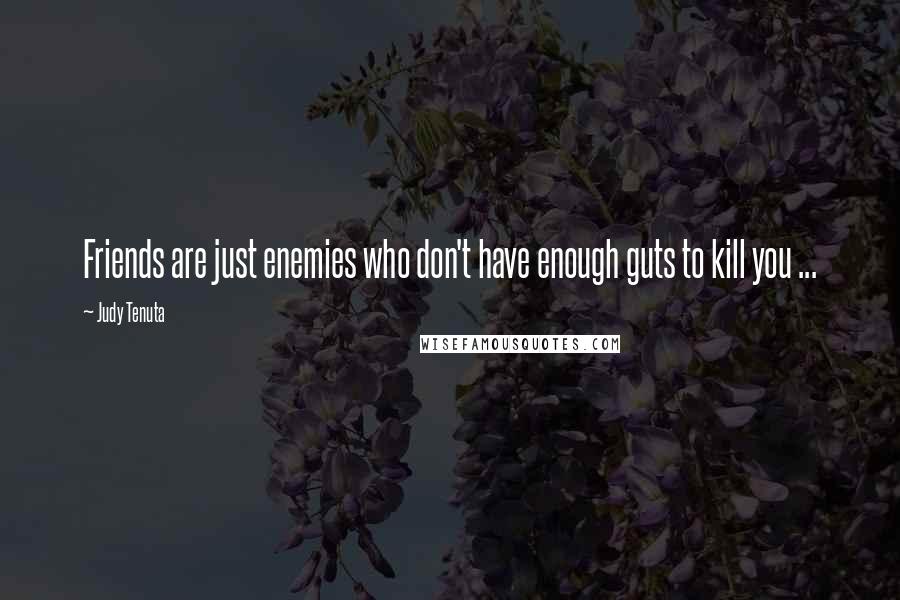 Judy Tenuta Quotes: Friends are just enemies who don't have enough guts to kill you ...