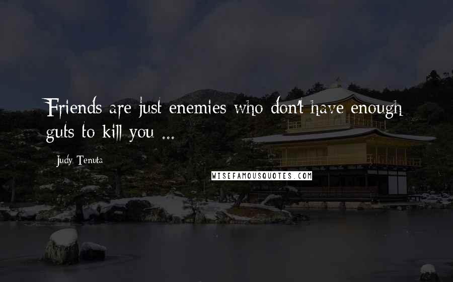Judy Tenuta Quotes: Friends are just enemies who don't have enough guts to kill you ...