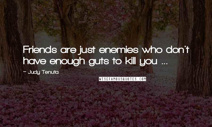 Judy Tenuta Quotes: Friends are just enemies who don't have enough guts to kill you ...