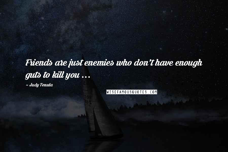 Judy Tenuta Quotes: Friends are just enemies who don't have enough guts to kill you ...