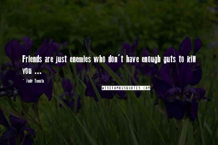 Judy Tenuta Quotes: Friends are just enemies who don't have enough guts to kill you ...