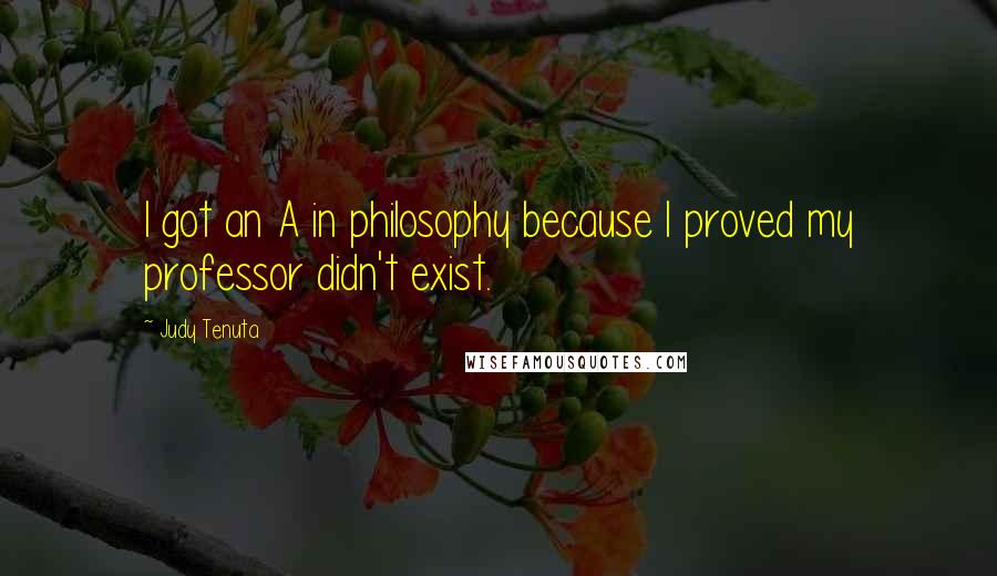 Judy Tenuta Quotes: I got an A in philosophy because I proved my professor didn't exist.