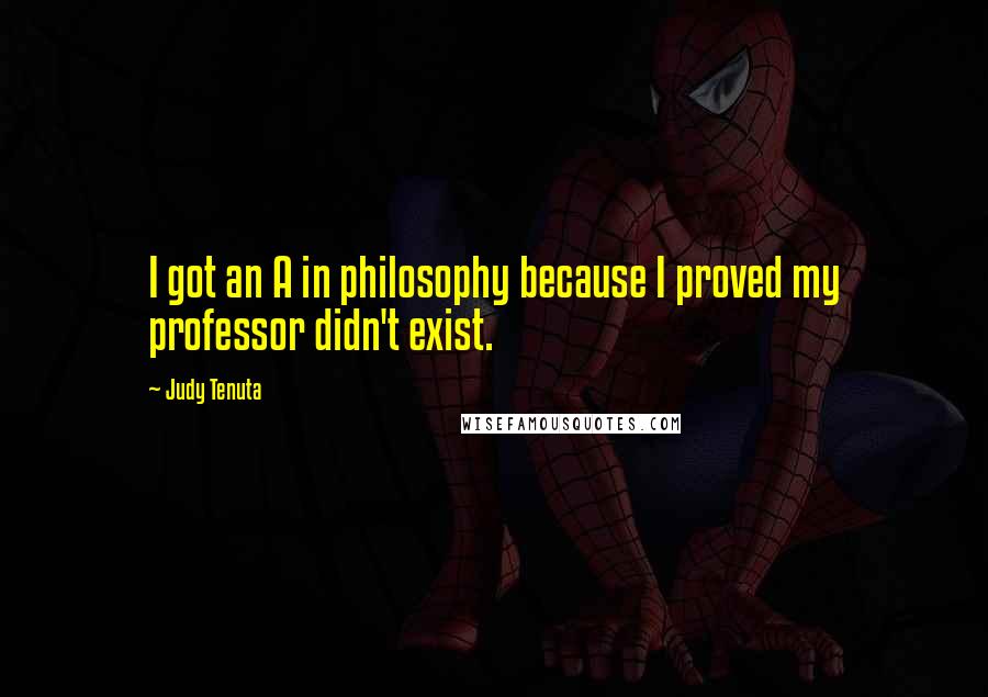 Judy Tenuta Quotes: I got an A in philosophy because I proved my professor didn't exist.