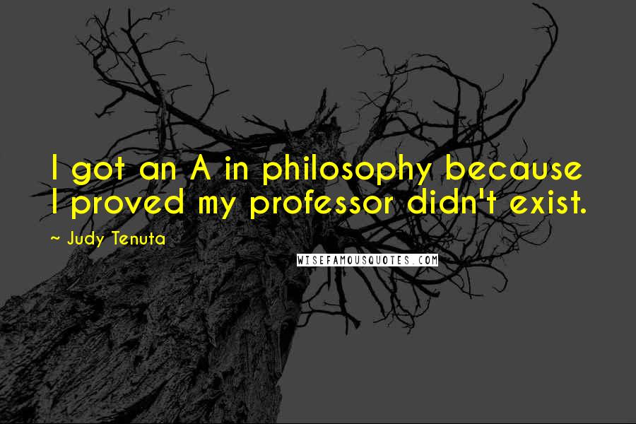 Judy Tenuta Quotes: I got an A in philosophy because I proved my professor didn't exist.