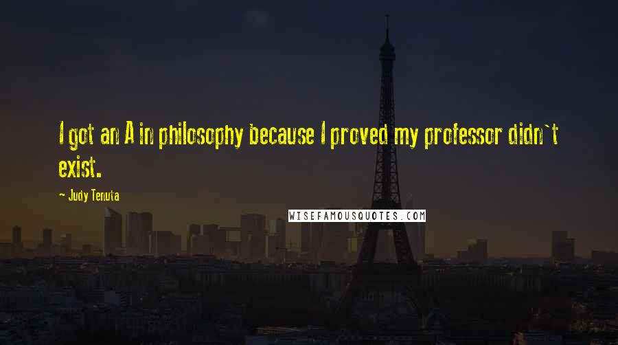 Judy Tenuta Quotes: I got an A in philosophy because I proved my professor didn't exist.