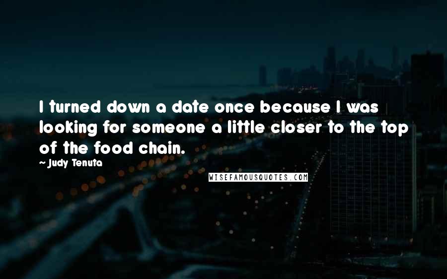 Judy Tenuta Quotes: I turned down a date once because I was looking for someone a little closer to the top of the food chain.