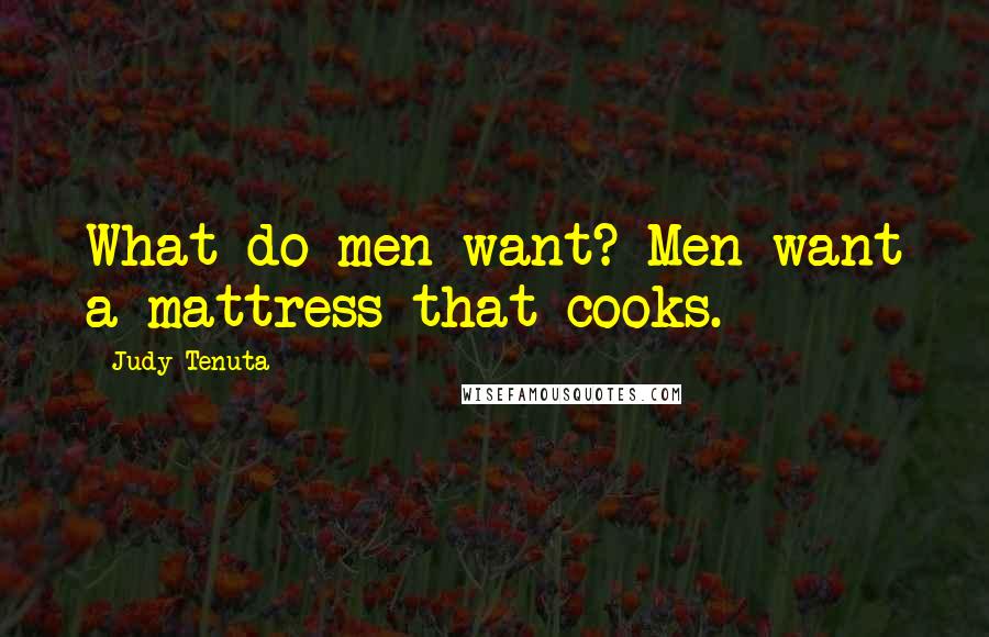 Judy Tenuta Quotes: What do men want? Men want a mattress that cooks.
