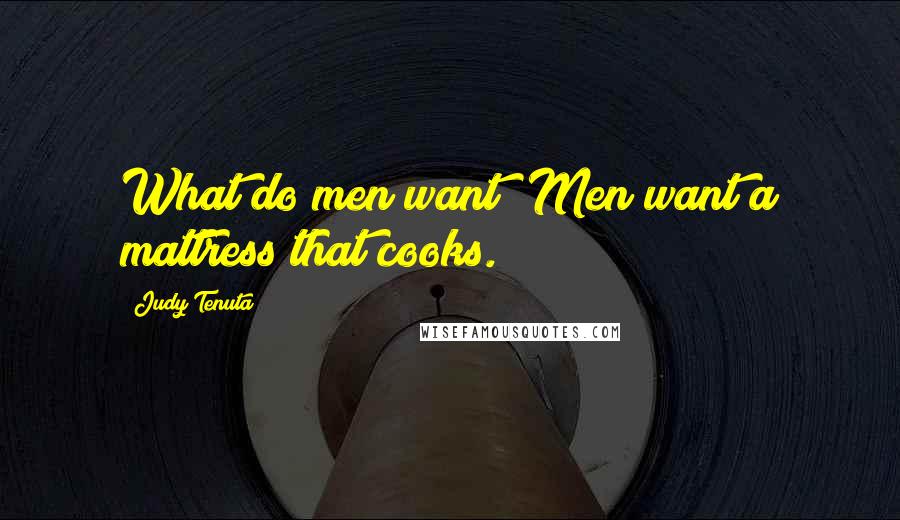 Judy Tenuta Quotes: What do men want? Men want a mattress that cooks.