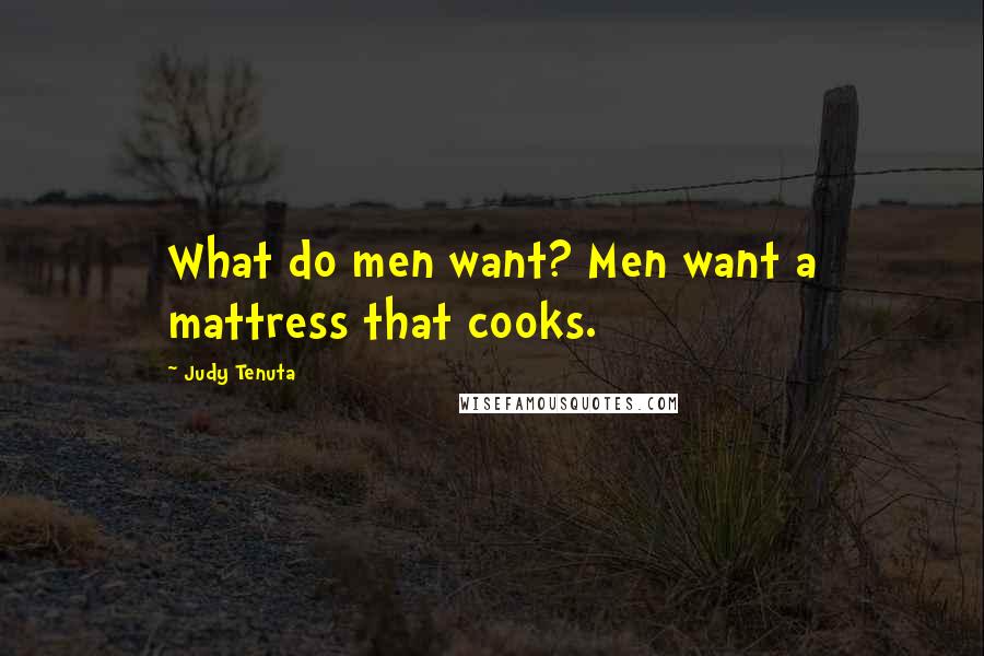 Judy Tenuta Quotes: What do men want? Men want a mattress that cooks.